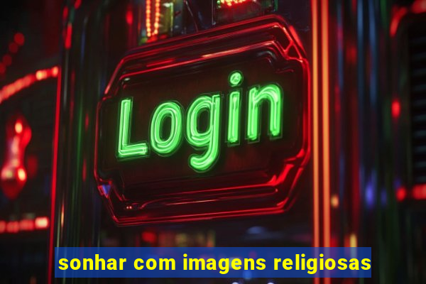 sonhar com imagens religiosas